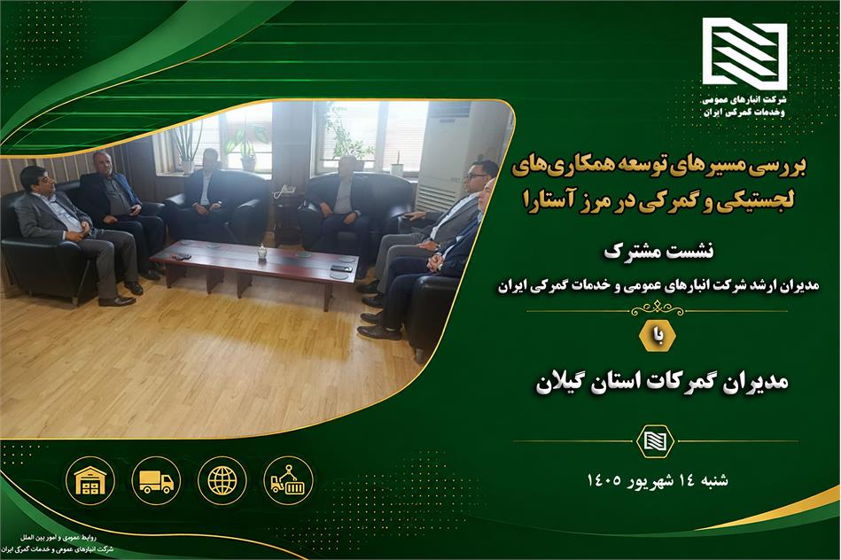 بررسی مسیرهای توسعه همکاری‌های لجستیکی و گمرکی در مرز آستارا؛ نشست مشترک مدیران ارشد شرکت انبارهای عمومی و خدمات گمرکی ایران